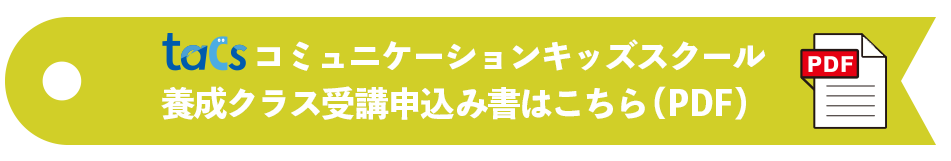 tacsコミュニケーションキッズスクール養成クラス受講申込書ダウンロード（PDF）
