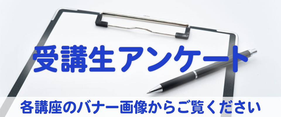 受講生の皆さんの終了時のアンケートです。回答は各講座のバナー画像からご覧ください。